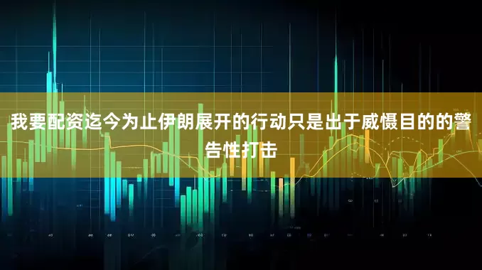 我要配资迄今为止伊朗展开的行动只是出于威慑目的的警告性打击