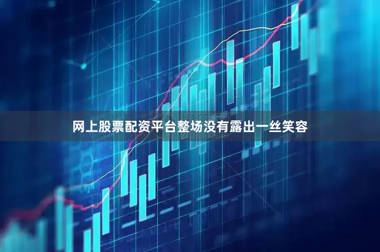 网上股票配资平台整场没有露出一丝笑容