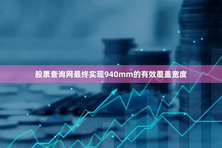 股票查询网最终实现940mm的有效覆盖宽度