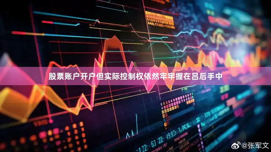 股票账户开户但实际控制权依然牢牢握在吕后手中