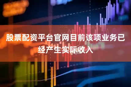 股票配资平台官网目前该项业务已经产生实际收入