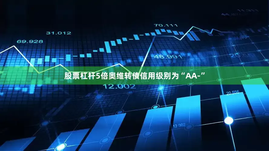 股票杠杆5倍奥维转债信用级别为“AA-”