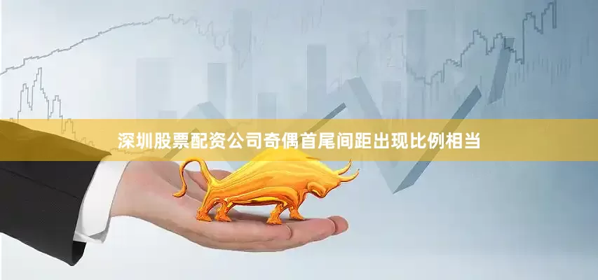 深圳股票配资公司奇偶首尾间距出现比例相当