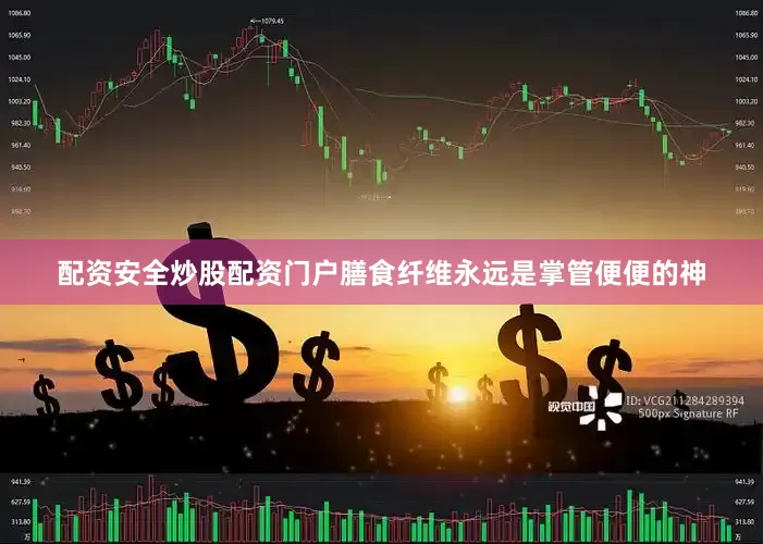 配资安全炒股配资门户膳食纤维永远是掌管便便的神