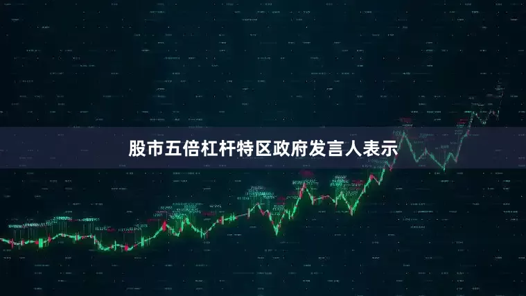 股市五倍杠杆　　特区政府发言人表示