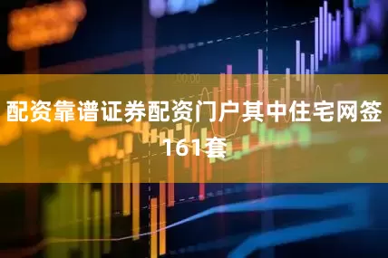 配资靠谱证券配资门户其中住宅网签161套