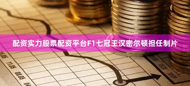 配资实力股票配资平台F1七冠王汉密尔顿担任制片