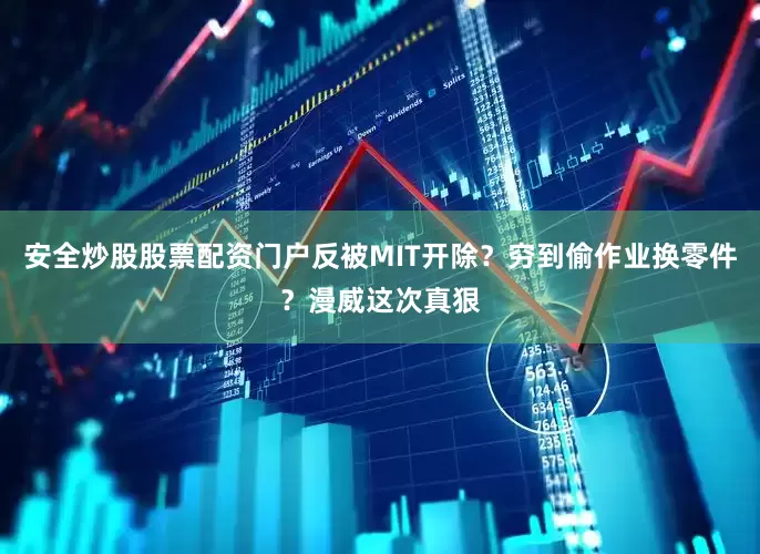 安全炒股股票配资门户反被MIT开除？穷到偷作业换零件？漫威这次真狠