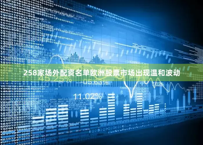 258家场外配资名单欧洲股票市场出现温和波动