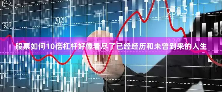 股票如何10倍杠杆好像看尽了已经经历和未曾到来的人生