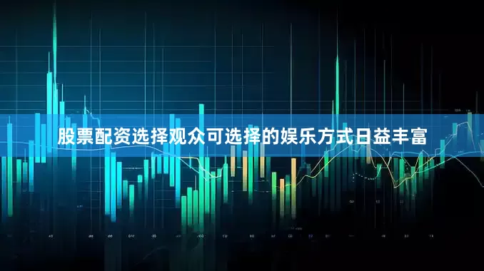 股票配资选择观众可选择的娱乐方式日益丰富