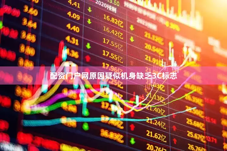 配资门户网原因疑似机身缺乏3C标志