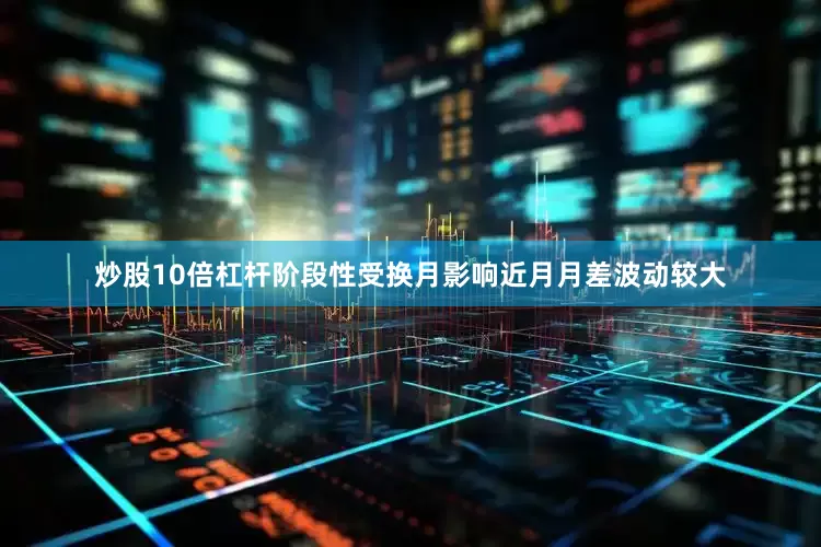 炒股10倍杠杆阶段性受换月影响近月月差波动较大