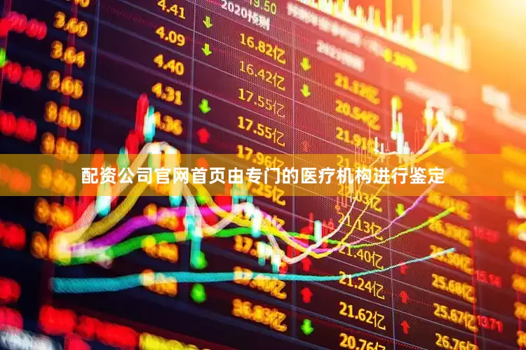 配资公司官网首页由专门的医疗机构进行鉴定