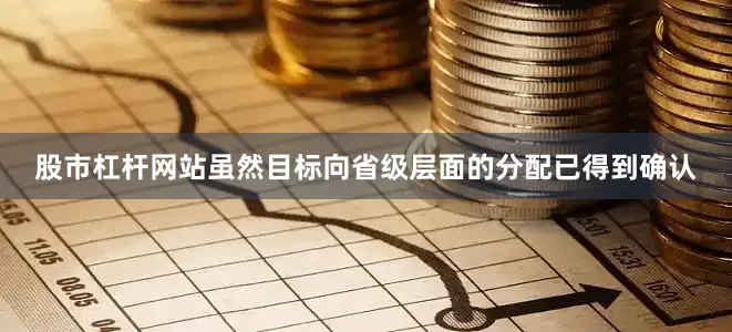 股市杠杆网站虽然目标向省级层面的分配已得到确认