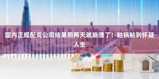 国内正规配资公司结果用两天就崩溃了！粘锅粘到怀疑人生