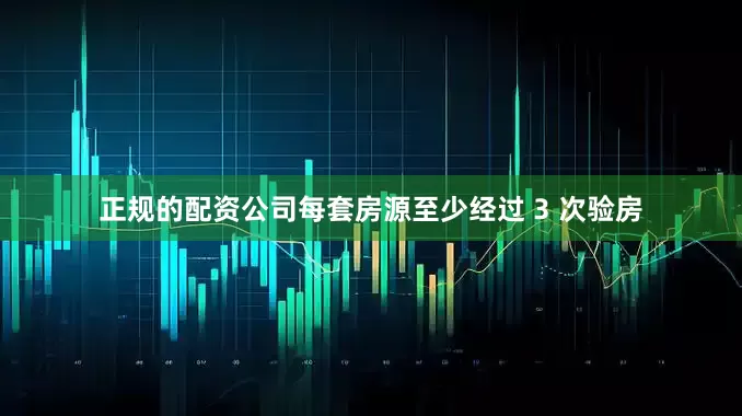 正规的配资公司每套房源至少经过 3 次验房