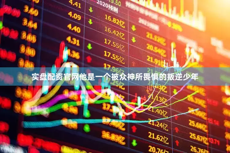 实盘配资官网他是一个被众神所畏惧的叛逆少年