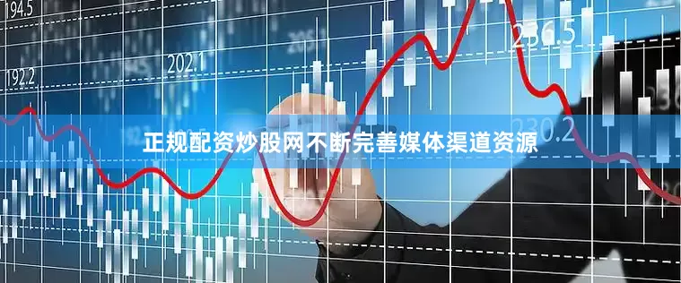 正规配资炒股网不断完善媒体渠道资源