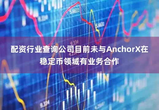 配资行业查询公司目前未与AnchorX在稳定币领域有业务合作