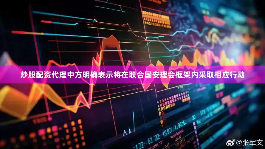 炒股配资代理中方明确表示将在联合国安理会框架内采取相应行动