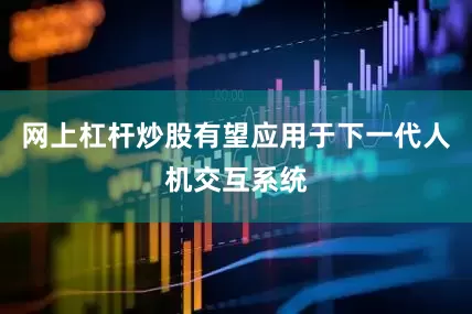 网上杠杆炒股有望应用于下一代人机交互系统
