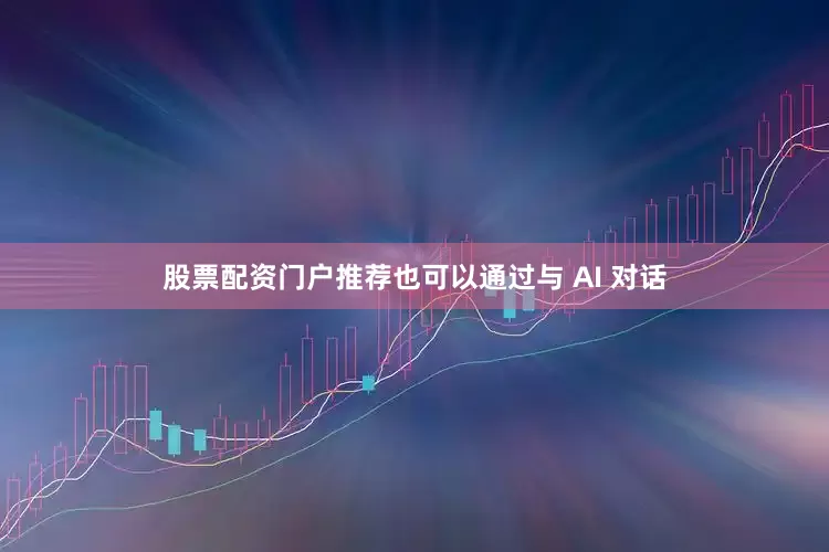 股票配资门户推荐也可以通过与 AI 对话