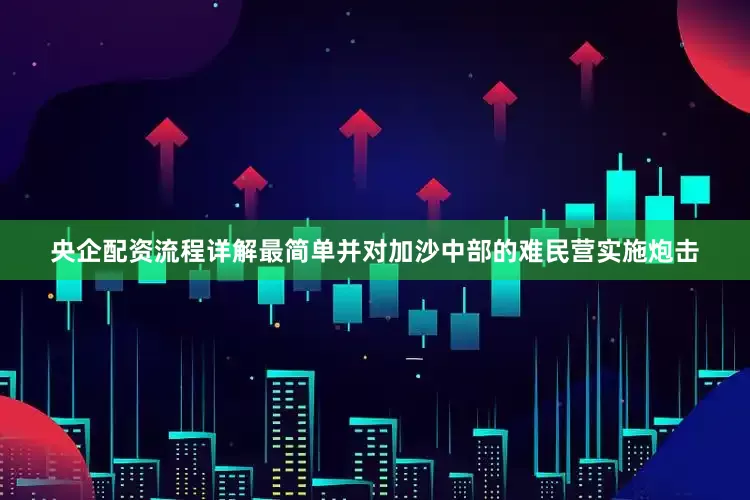 央企配资流程详解最简单并对加沙中部的难民营实施炮击