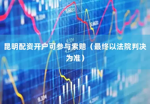 昆明配资开户可参与索赔（最终以法院判决为准）