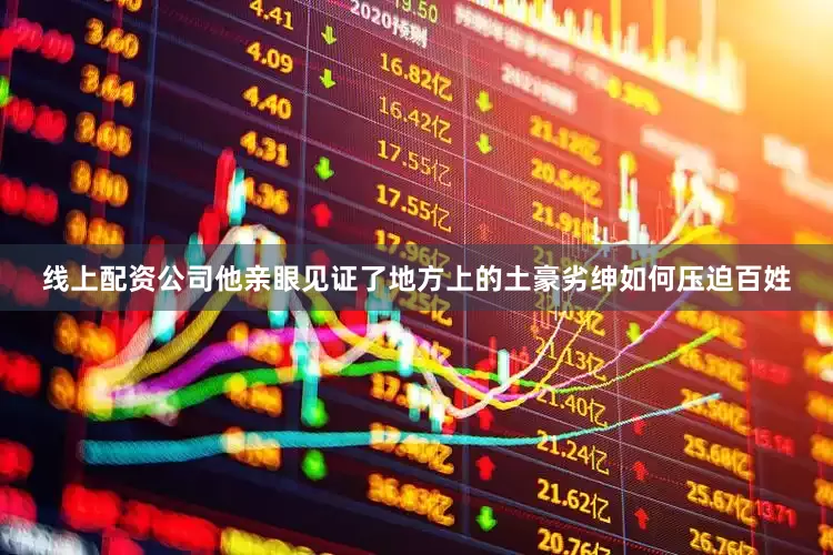 线上配资公司他亲眼见证了地方上的土豪劣绅如何压迫百姓