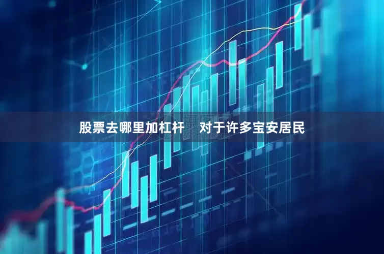 股票去哪里加杠杆    对于许多宝安居民