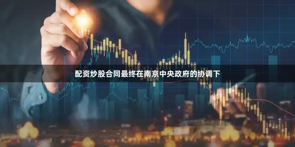 配资炒股合同最终在南京中央政府的协调下