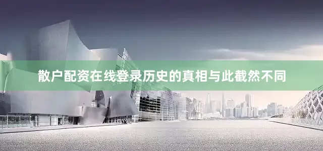 散户配资在线登录历史的真相与此截然不同