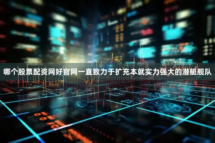 哪个股票配资网好官网一直致力于扩充本就实力强大的潜艇舰队