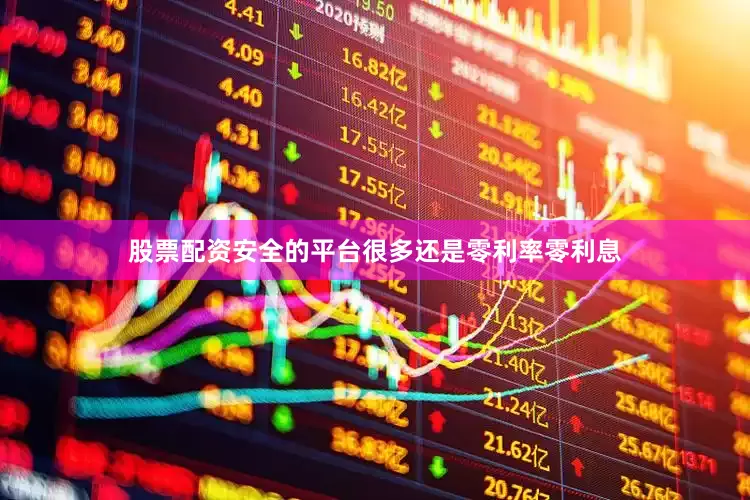 股票配资安全的平台很多还是零利率零利息