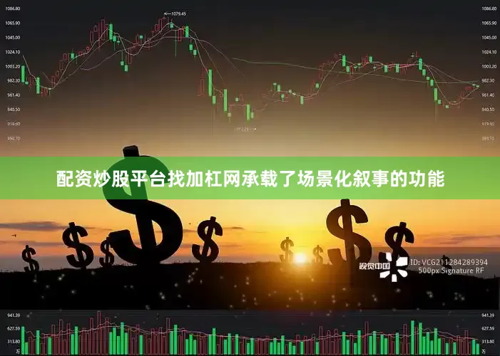 配资炒股平台找加杠网承载了场景化叙事的功能
