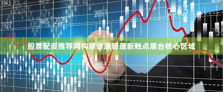 股票配资推荐网构建健康管理新触点展台核心区域