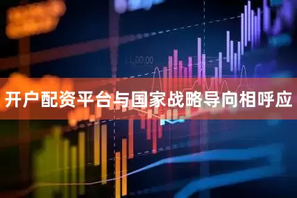 开户配资平台与国家战略导向相呼应