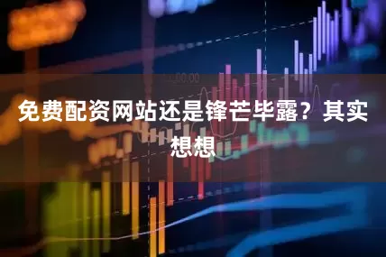 免费配资网站还是锋芒毕露？其实想想
