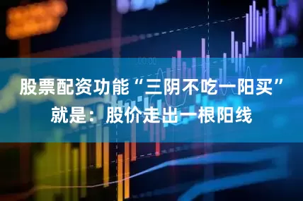 股票配资功能“三阴不吃一阳买”就是：股价走出一根阳线