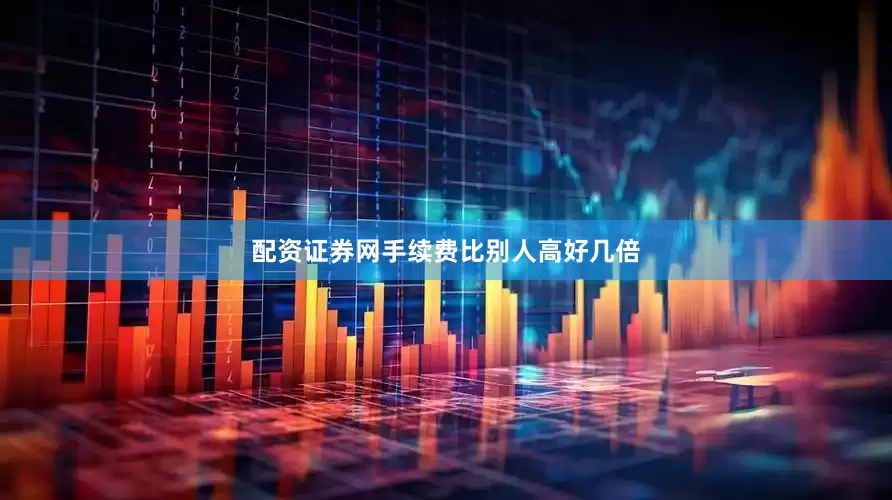 配资证券网手续费比别人高好几倍