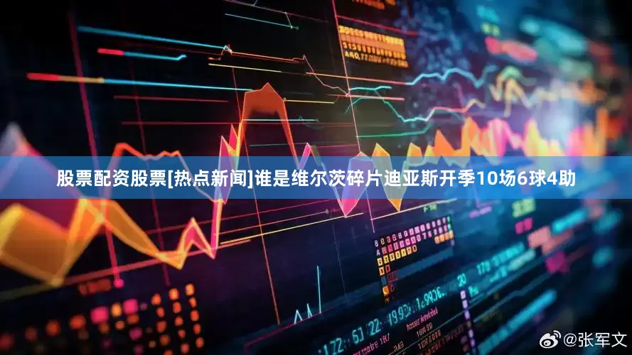 股票配资股票[热点新闻]谁是维尔茨碎片迪亚斯开季10场6球4助