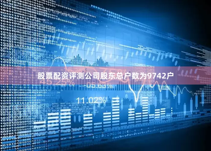 股票配资评测公司股东总户数为9742户