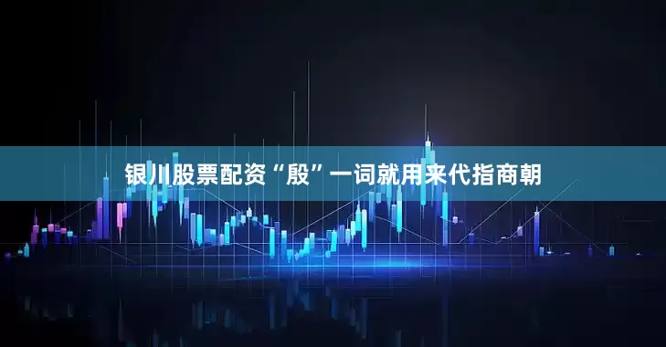 银川股票配资“殷”一词就用来代指商朝