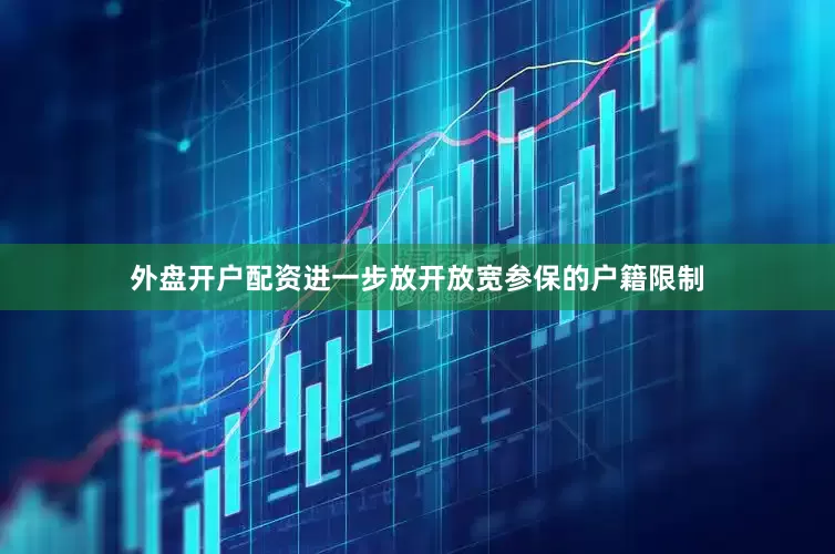外盘开户配资进一步放开放宽参保的户籍限制