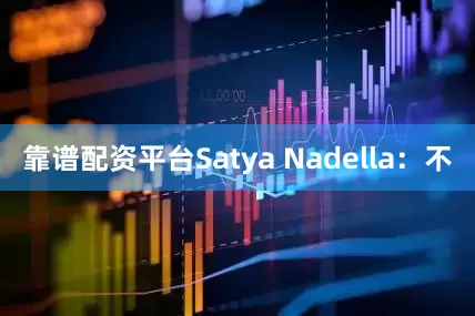 靠谱配资平台Satya Nadella：不