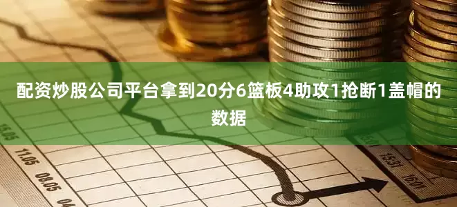配资炒股公司平台拿到20分6篮板4助攻1抢断1盖帽的数据