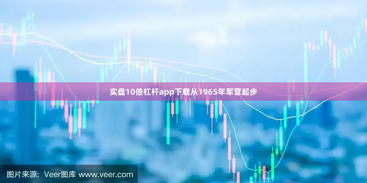 实盘10倍杠杆app下载从1965年军营起步