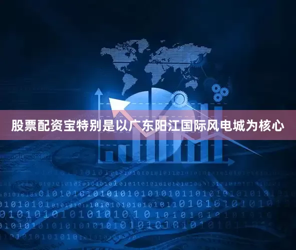 股票配资宝特别是以广东阳江国际风电城为核心