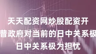 天天配资网炒股配资开户特朗普政府对当前的日中关系极为担忧